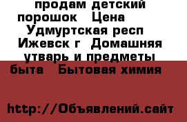 продам детский порошок › Цена ­ 180 - Удмуртская респ., Ижевск г. Домашняя утварь и предметы быта » Бытовая химия   